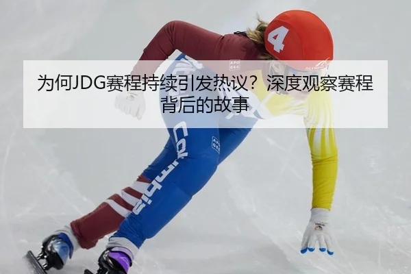 为何JDG赛程持续引发热议？深度观察赛程背后的故事